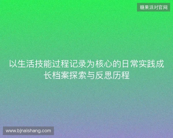 以生活技能过程记录为核心的日常实践成长档案探索与反思历程