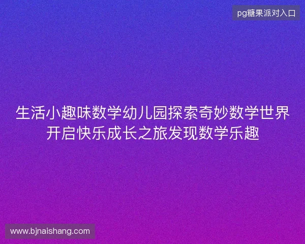 生活小趣味数学幼儿园探索奇妙数学世界开启快乐成长之旅发现数学乐趣