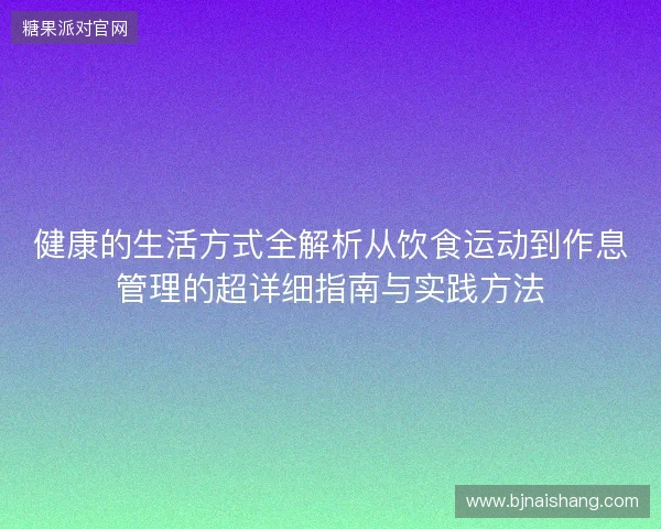 健康的生活方式全解析从饮食运动到作息管理的超详细指南与实践方法