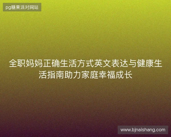 全职妈妈正确生活方式英文表达与健康生活指南助力家庭幸福成长